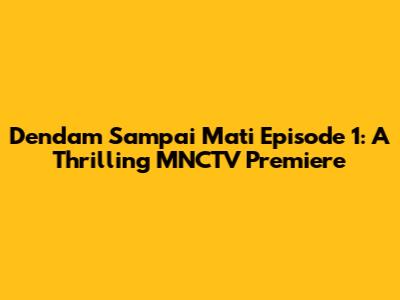 Dendam Sampai Mati Episode 1: A Thrilling MNCTV Premiere
