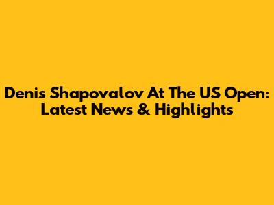 Denis Shapovalov At The US Open: Latest News & Highlights