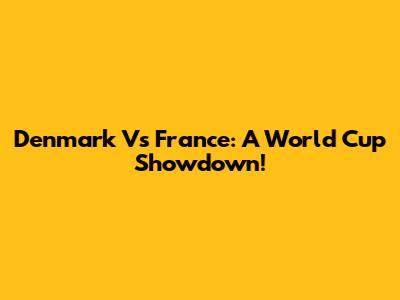 Denmark Vs France: A World Cup Showdown!