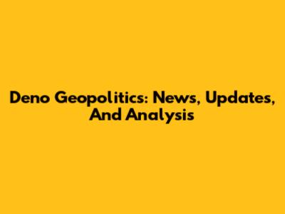 Deno Geopolitics: News, Updates, And Analysis
