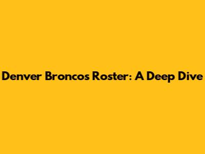 Denver Broncos Roster: A Deep Dive