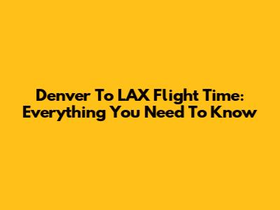 Denver To LAX Flight Time: Everything You Need To Know