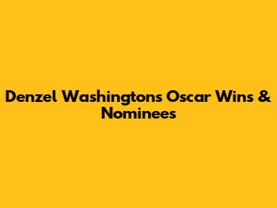 Denzel Washington's Oscar Wins & Nominees