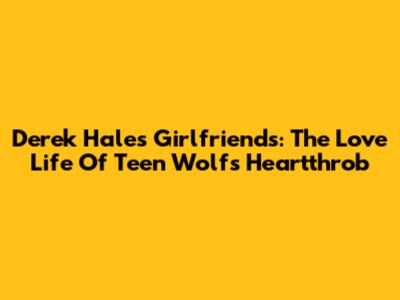 Derek Hale's Girlfriends: The Love Life Of Teen Wolf's Heartthrob