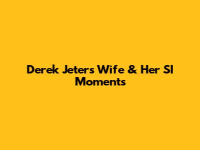 Derek Jeter's Wife & Her SI Moments