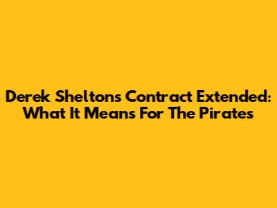 Derek Shelton's Contract Extended: What It Means For The Pirates