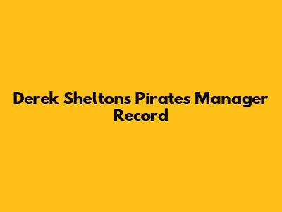 Derek Shelton's Pirates Manager Record