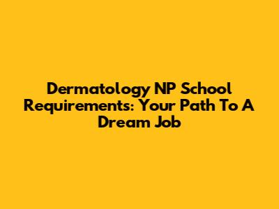 Dermatology NP School Requirements: Your Path To A Dream Job