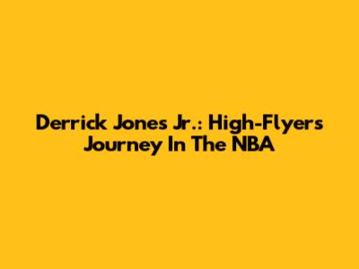 Derrick Jones Jr.: High-Flyer's Journey In The NBA