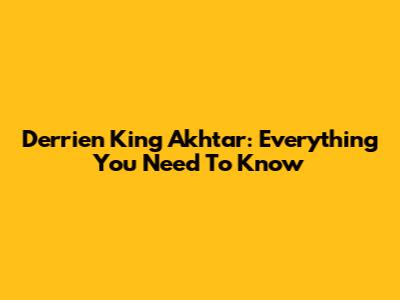 Derrien King Akhtar: Everything You Need To Know