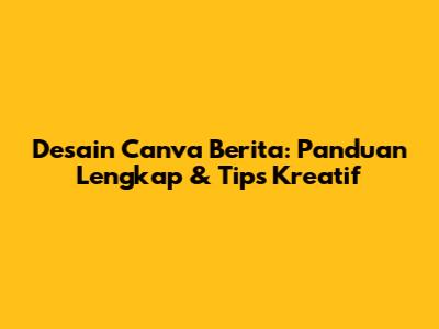Desain Canva Berita: Panduan Lengkap & Tips Kreatif
