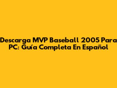 Descarga MVP Baseball 2005 Para PC: Guía Completa En Español