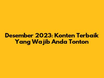 Desember 2023: Konten Terbaik Yang Wajib Anda Tonton