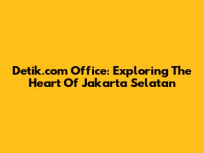Detik.com Office: Exploring The Heart Of Jakarta Selatan