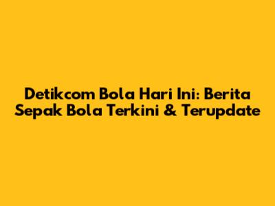 Detikcom Bola Hari Ini: Berita Sepak Bola Terkini & Terupdate