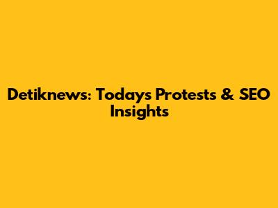 Detiknews: Today's Protests & SEO Insights