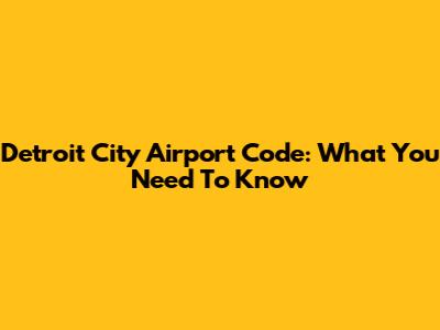 Detroit City Airport Code: What You Need To Know