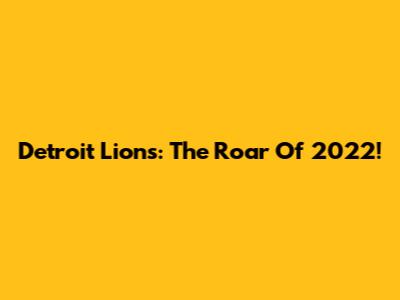 Detroit Lions: The Roar Of 2022!