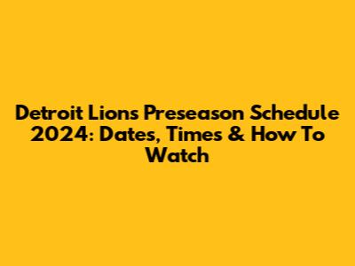 Detroit Lions Preseason Schedule 2024: Dates, Times & How To Watch