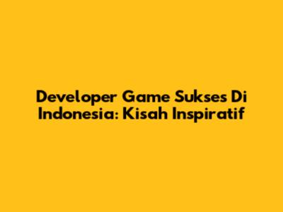 Developer Game Sukses Di Indonesia: Kisah Inspiratif