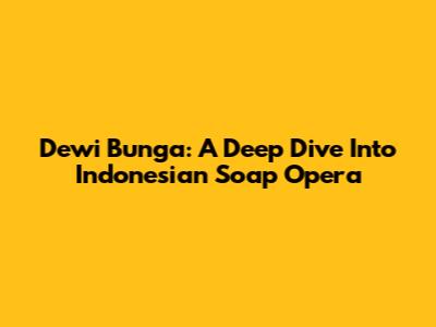 Dewi Bunga: A Deep Dive Into Indonesian Soap Opera