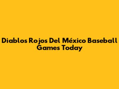 Diablos Rojos Del México Baseball Games Today