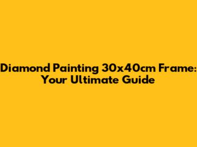 Diamond Painting 30x40cm Frame: Your Ultimate Guide