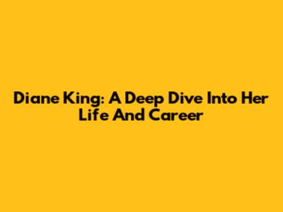 Diane King: A Deep Dive Into Her Life And Career