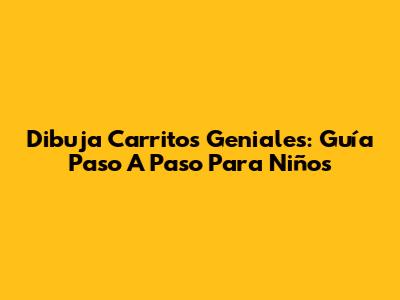Dibuja Carritos Geniales: Guía Paso A Paso Para Niños