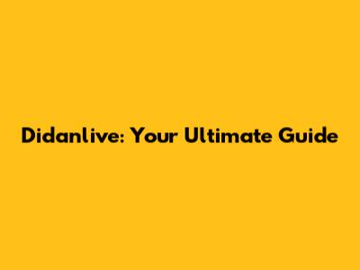 Didanlive: Your Ultimate Guide