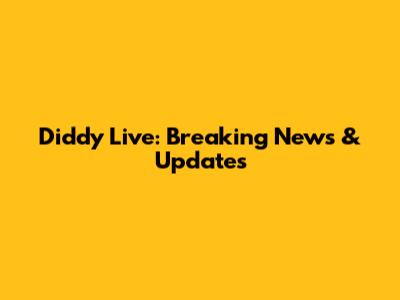 Diddy Live: Breaking News & Updates