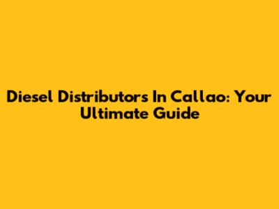 Diesel Distributors In Callao: Your Ultimate Guide