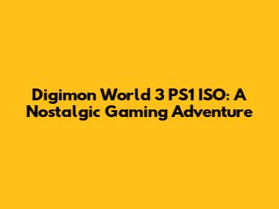 Digimon World 3 PS1 ISO: A Nostalgic Gaming Adventure