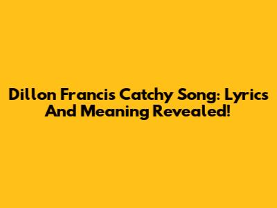 Dillon Francis Catchy Song: Lyrics And Meaning Revealed!