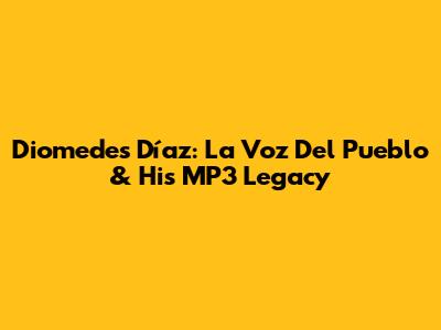 Diomedes Díaz: La Voz Del Pueblo & His MP3 Legacy