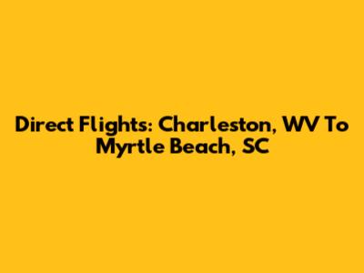 Direct Flights: Charleston, WV To Myrtle Beach, SC