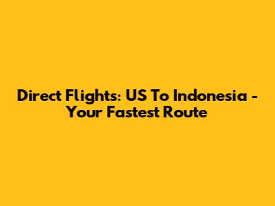 Direct Flights: US To Indonesia - Your Fastest Route