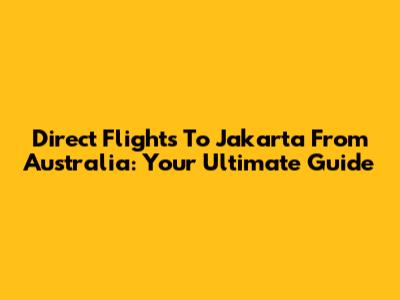 Direct Flights To Jakarta From Australia: Your Ultimate Guide
