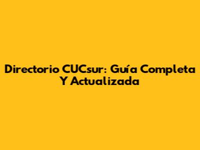 Directorio CUCsur: Guía Completa Y Actualizada