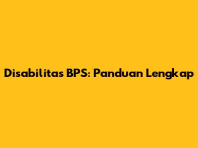 Disabilitas BPS: Panduan Lengkap