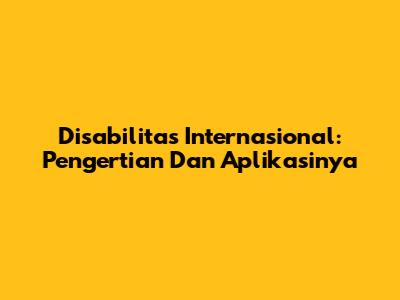 Disabilitas Internasional: Pengertian Dan Aplikasinya