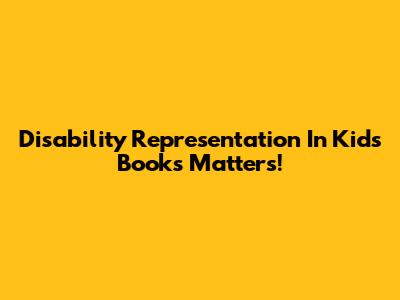 Disability Representation In Kids' Books Matters!
