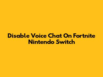 Disable Voice Chat On Fortnite Nintendo Switch