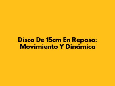 Disco De 15cm En Reposo: Movimiento Y Dinámica
