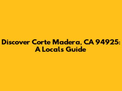 Discover Corte Madera, CA 94925: A Local's Guide