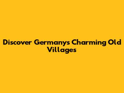 Discover Germany's Charming Old Villages