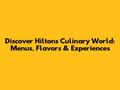 Discover Hilton's Culinary World: Menus, Flavors & Experiences