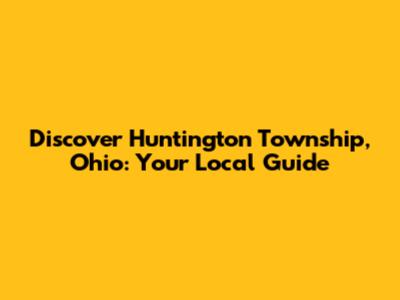 Discover Huntington Township, Ohio: Your Local Guide