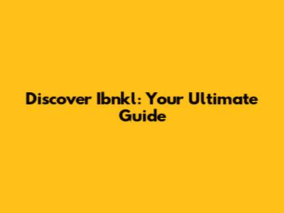 Discover Ibnkl: Your Ultimate Guide