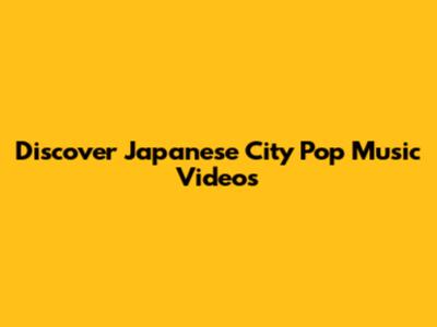 Discover Japanese City Pop Music Videos